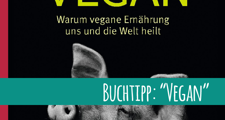 Buchtipp: “Vegan – Warum vegane Ernährung uns und die Welt heilt”